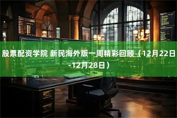 股票配资学院 新民海外版一周精彩回顾（12月22日-12月28日）