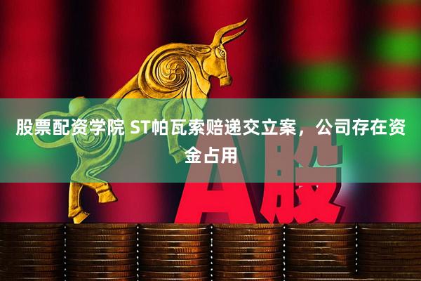 股票配资学院 ST帕瓦索赔递交立案，公司存在资金占用