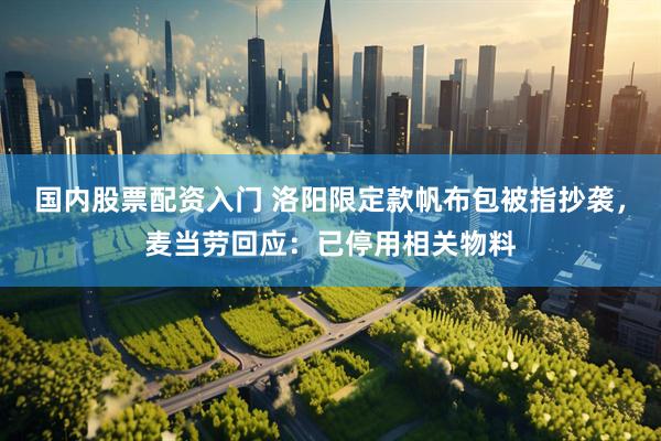 国内股票配资入门 洛阳限定款帆布包被指抄袭，麦当劳回应：已停用相关物料