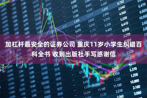 加杠杆最安全的证券公司 重庆11岁小学生纠错百科全书 收到出版社手写感谢信