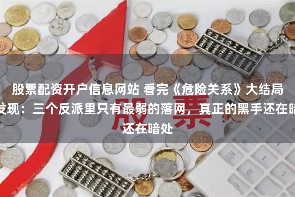 股票配资开户信息网站 看完《危险关系》大结局才发现：三个反派里只有最弱的落网，真正的黑手还在暗处